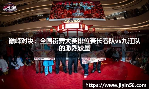 巅峰对决：全国街舞大赛排位赛长春队vs九江队的激烈较量