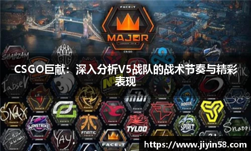 CSGO巨献：深入分析V5战队的战术节奏与精彩表现
